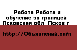 Работа Работа и обучение за границей. Псковская обл.,Псков г.